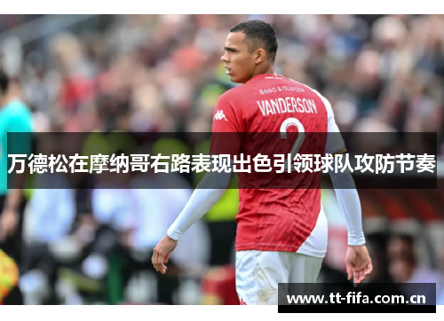万德松在摩纳哥右路表现出色引领球队攻防节奏 万德松在摩纳哥右路表现出色引领球队攻防节奏